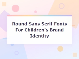 Friendly Round Sans Serif Fonts for Children's Brand Identity