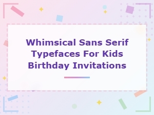 Whimsical Sans Serif Fonts for Kids Birthday Invitations