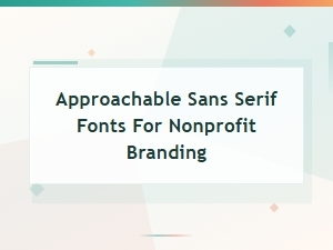 Approachable Sans Serif Fonts for Nonprofit Branding