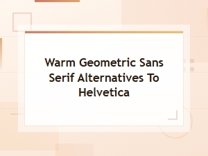 Warm Geometric Sans Serif Alternatives to Helvetica